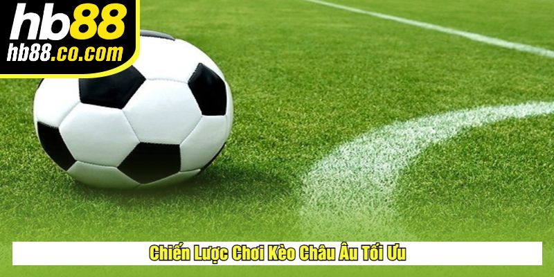 Chiến Lược Chơi Kèo Châu Âu Tối Ưu