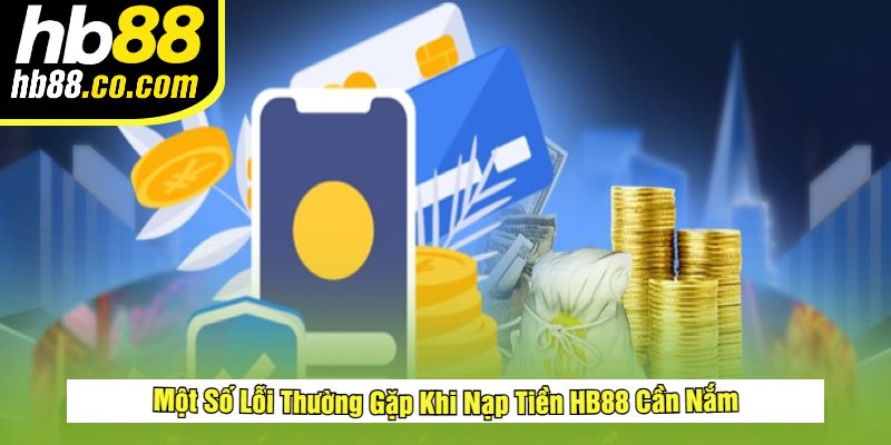 Một Số Lỗi Thường Gặp Khi Nạp Tiền HB88 Cần Nắm