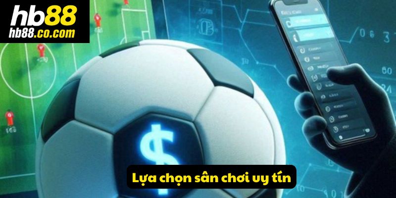 Lựa chọn sân chơi uy tín