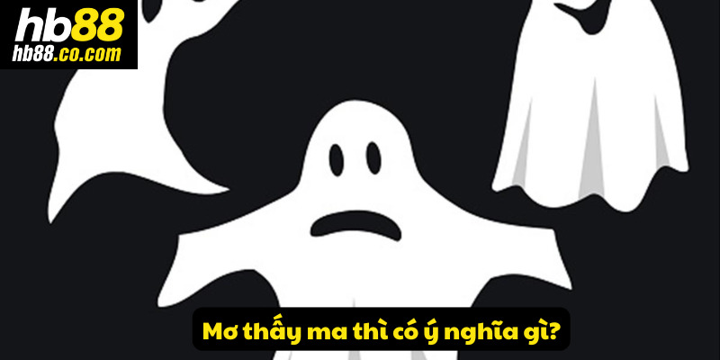 Mơ thấy ma thì có ý nghĩa gì?