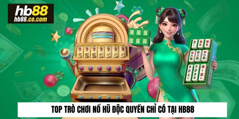 Top trò chơi nổ hũ độc quyền chỉ có tại HB88
