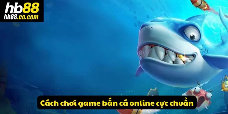Cách chơi game bắn cá online cực chuẩn