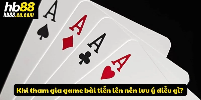 Khi tham gia game bài tiến lên nên lưu ý điều gì? 