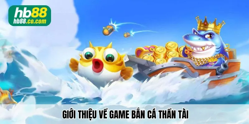 Giới thiệu về game Bắn Cá Thần Tài hấp dẫn nhất 2025