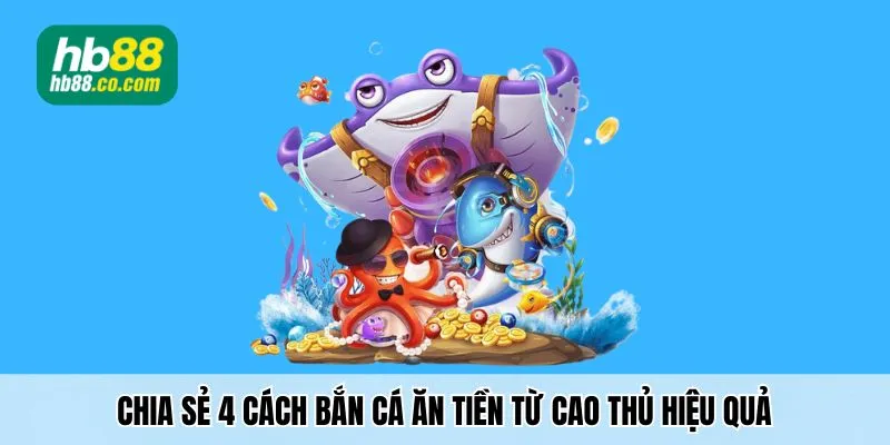 Chia sẻ 4 cách chơi bắn cá ăn tiền khủng hiệu quả nhất