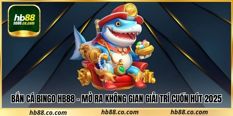 Bắn Cá Bingo Hb88 – Mở Ra Không Gian Giải Trí Cuốn Hút