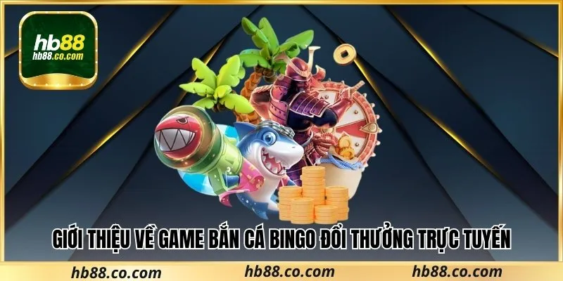 Giới thiệu về game Bắn Cá Bingo đổi thưởng trực tuyến