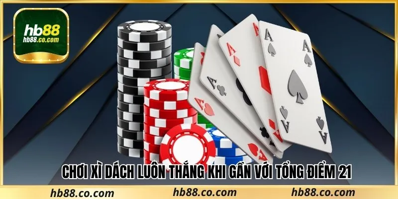 Chơi xì dách luôn thắng khi gần với tổng điểm 21