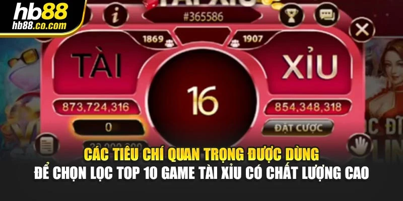 Các tiêu chí quan trọng được dùng để chọn lọc Top 10 game tài xỉu có chất lượng cao