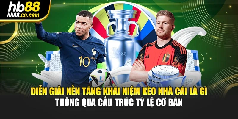 Diễn giải nền tảng khái niệm kèo nhà cái là gì thông qua cấu trúc tỷ lệ cơ bản