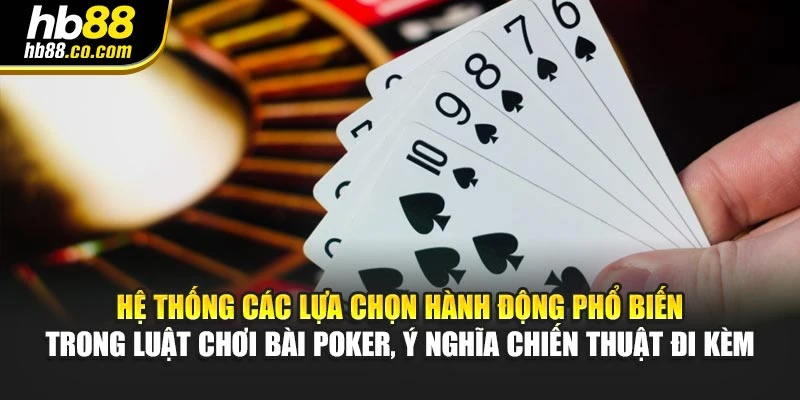 Hệ thống các lựa chọn hành động phổ biến trong luật chơi bài poker, ý nghĩa chiến thuật đi kèm