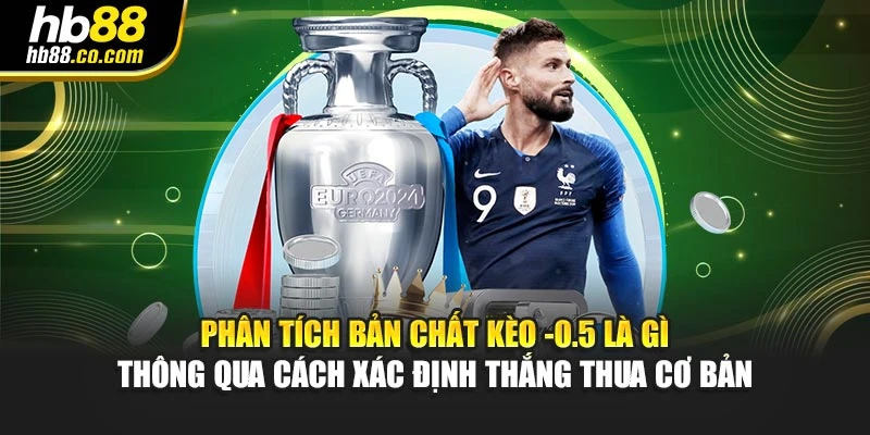 Phân tích bản chất kèo -0.5 là gì thông qua cách xác định thắng thua cơ bản