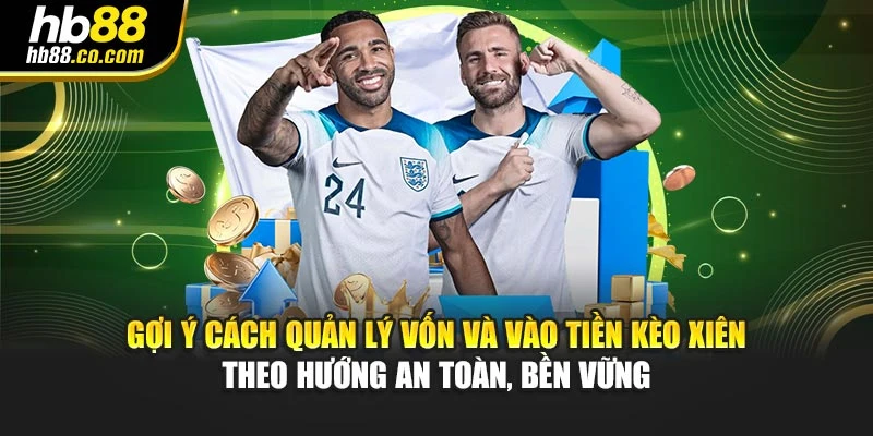 Gợi ý cách quản lý vốn và vào tiền kèo xiên theo hướng an toàn, bền vững