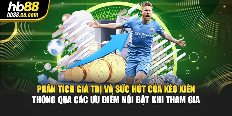 Phân tích giá trị và sức hút của kèo xiên thông qua các ưu điểm nổi bật khi tham gia