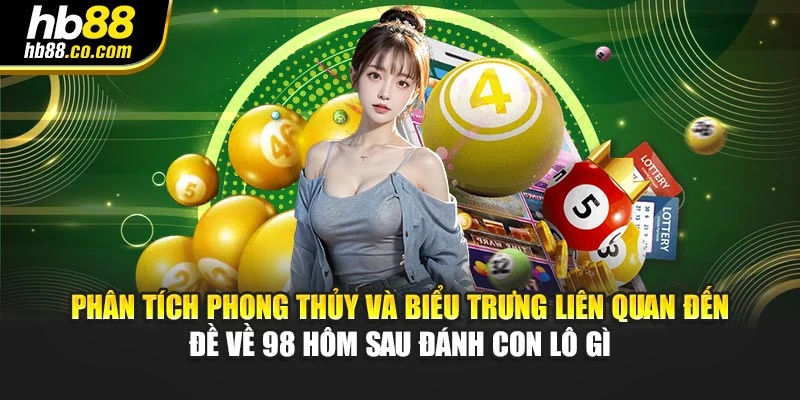 Phân tích phong thủy và biểu trưng liên quan đến đề về 98 hôm sau đánh con lô gì